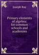 Primary elements of algebra: for common schools and academies, Joseph Ray 