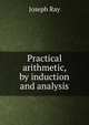 Practical arithmetic, by induction and analysis, Joseph Ray 