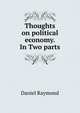 Thoughts on political economy. In Two parts, Daniel Raymond 