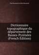 Dictionnaire topographique du departement des Basses-Pyrenees (French Edition), Paul Raymond Lechien Raymond 