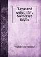 "Love and quiet life"; Somerset idylls, Walter Raymond 