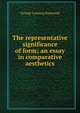 The representative significance of form; an essay in comparative aesthetics, George Lansing Raymond 