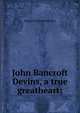 John Bancroft Devins, a true greatheart;, Edward Chittenden Ray 