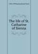 The life of St. Catharine of Sienna, 1330-1399 Raymundus de Vineis 