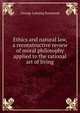 Ethics and natural law, a reconstructive review of moral philosophy applied to the rational art of living, George Lansing Raymond 