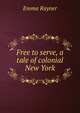 Free to serve, a tale of colonial New York, Emma Rayner 