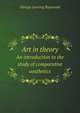 Art in theory. An introduction to the study of comparative aesthetics, George Lansing Raymond 