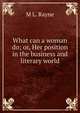 What can a woman do; or, Her position in the business and literary world, M L. Rayne 