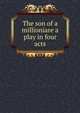 The son of a millioniare a play in four acts, 