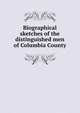 Biographical sketches of the distinguished men of Columbia County, 