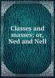 Classes and masses; or, Ned and Nell, 