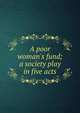 A poor woman's fund; a society play in five acts, 