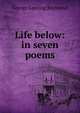 Life below: in seven poems, George Lansing Raymond 