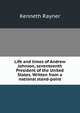 Life and times of Andrew Johnson, seventeenth President of the United States. Written from a national stand-point, Kenneth Rayner 