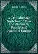 A Trip Abroad: Sketches of Men and Manners, People and Places, in Europe, John E. Ray 