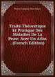 Traite Theoretique Et Pratique Des Maladies De La Peau: Avec Un Atlas . (French Edition), Pierre Francois Olive Rayer 