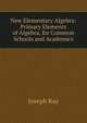 New Elementary Algebra: Primary Elements of Algebra, for Common Schools and Academics, Joseph Ray 