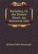 Richelieu, Or the Broken Heart: An Historical Tale, Richard John Raymond 