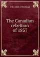 The Canadian rebellion of 1837, D B. 1823-1904 Read 