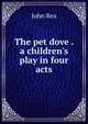 The pet dove . a children's play in four acts, John Rea 