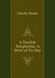 A Terrible Temptation: A Story of To-Day, Charles Reade 