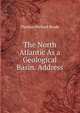 The North Atlantic As a Geological Basin. Address, Thomas Mellard Reade 
