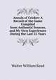 Annals of Cricket: A Record of the Game Compiled from Authentic Sources, and My Own Experiences During the Last 23 Years, Walter William Read 