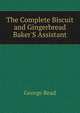 The Complete Biscuit and Gingerbread Baker'S Assistant, George Read 