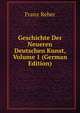 Geschichte Der Neueren Deutschen Kunst, Volume 1 (German Edition), Franz Reber 