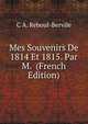 Mes Souvenirs De 1814 Et 1815. Par M. (French Edition), C A. Reboul-Bervile 