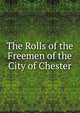 The Rolls of the Freemen of the City of Chester, 