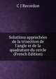 Solutions approch?es de la trisection de l'angle et de la quadrature du cercle (French Edition), C J Recordon 