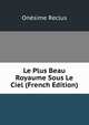 Le Plus Beau Royaume Sous Le Ciel (French Edition), Onesime Reclus 