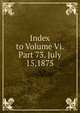 Index to Volume Vi. Part 73. July 15,1875, 