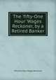 The 'fifty-One Hour' Wages Reckoner, by a Retired Banker, Fifty One Hour Wages Reckoner 