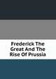 Frederick The Great And The Rise Of Prussia, 