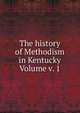 The history of Methodism in Kentucky Volume v. 1, 