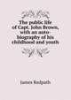 The public life of Capt. John Brown, with an auto-biography of his childhood and youth, James Redpath 
