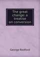 The great change: a treatise on conversion, George Redford 