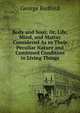 Body and Soul; Or, Life, Mind, and Matter Considered As to Their Peculiar Nature and Combined Condition in Living Things, George Redford 