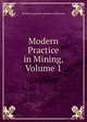 Modern Practice in Mining, Volume 1, Richard Augustine Studdert Redmayne 