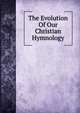 The Evolution Of Our Christian Hymnology, 