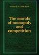 The morals of monopoly and competition, Homer B. b. 1886 Reed 