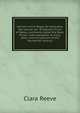 Memoirs of Sir Roger de Clarendon, the natural son of Edward, Prince of Wales, commonly called the Black Prince: with anecdotes of many other eminent persons of the fourteenth century, Clara Reeve 