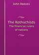 The Rothschilds. The financial rulers of nations, John Reeves 