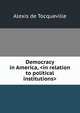 Democracy in America, <in relation to political institutions>, Alexis de Tocqueville 