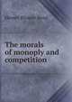 The morals of monoply and competition, Homer Blosser Reed 