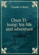 Chun Ti-kung: his life and adventure, Claude A Rees 