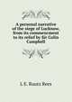A personal narrative of the siege of Lucknow, from its commencment to its relief by Sir Colin Campbell, L E. Ruutz Rees 