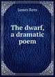 The dwarf, a dramatic poem, James Rees 